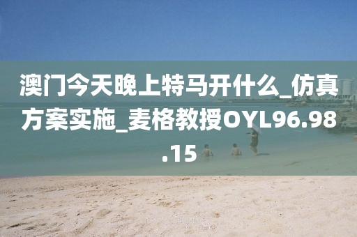 澳门今天晚上特马开什么_仿真方案实施_麦格教授OYL96.98.15