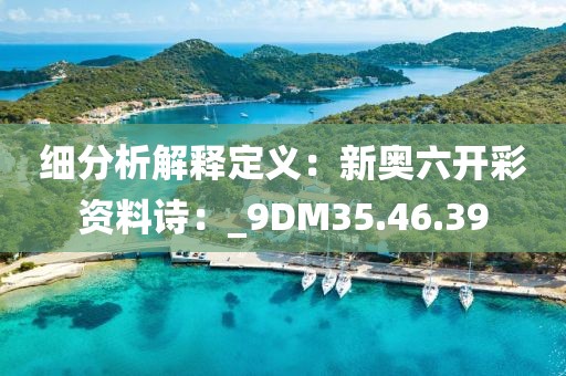 细分析解释定义：新奥六开彩资料诗：_9DM35.46.39