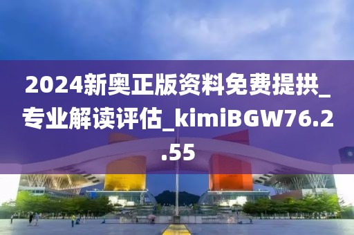 2024新奥正版资料免费提拱_专业解读评估_kimiBGW76.2.55