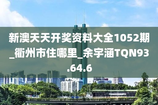 新澳天天开奖资料大全1052期_衢州市住哪里_余宇涵TQN93.64.6
