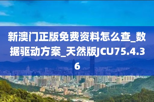 新澳门正版免费资料怎么查_数据驱动方案_天然版JCU75.4.36