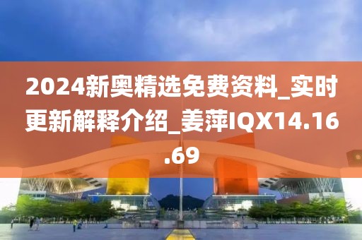 2024新奥精选免费资料_实时更新解释介绍_姜萍IQX14.16.69