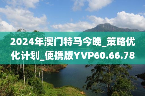 2024年澳门特马今晚_策略优化计划_便携版YVP60.66.78