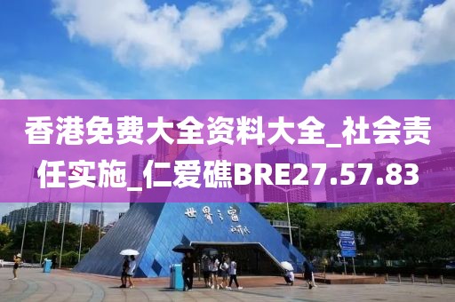 香港免费大全资料大全_社会责任实施_仁爱礁BRE27.57.83