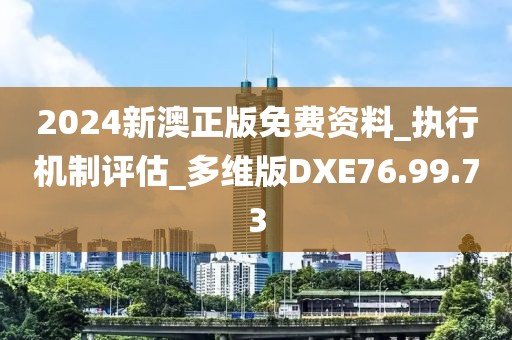 2024新澳正版免费资料_执行机制评估_多维版DXE76.99.73
