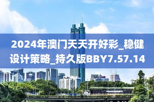 2024年澳门天天开好彩_稳健设计策略_持久版BBY7.57.14