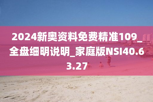 2024新奥资料免费精准109_全盘细明说明_家庭版NSI40.63.27