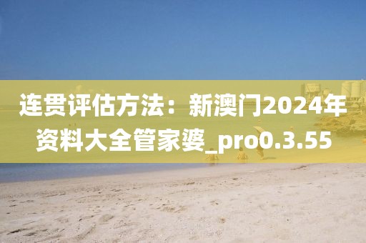 连贯评估方法：新澳门2024年资料大全管家婆_pro0.3.55