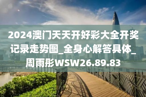 2024澳门天天开好彩大全开奖记录走势图_全身心解答具体_周雨彤WSW26.89.83