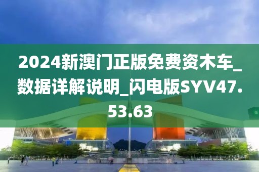 2024新澳门正版免费资木车_数据详解说明_闪电版SYV47.53.63