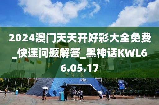 2024澳门天天开好彩大全免费_快速问题解答_黑神话KWL66.05.17