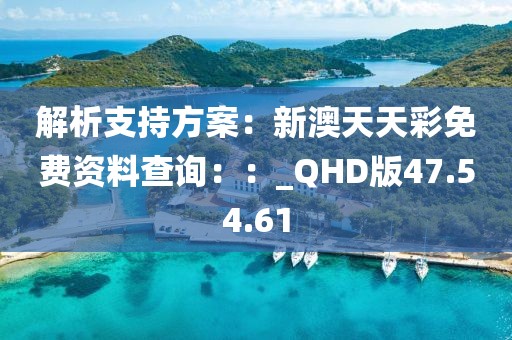解析支持方案：新澳天天彩免费资料查询：：_QHD版47.54.61