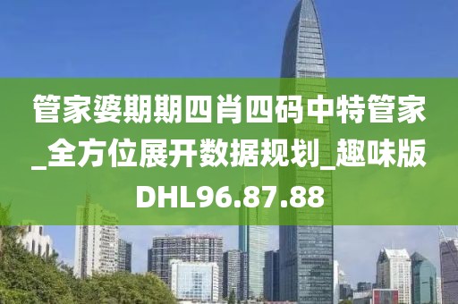 管家婆期期四肖四码中特管家_全方位展开数据规划_趣味版DHL96.87.88