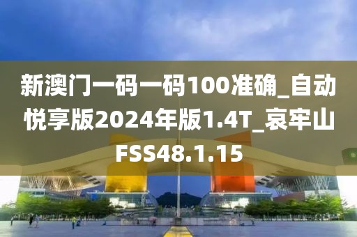 新澳门一码一码100准确_自动悦享版2024年版1.4T_哀牢山FSS48.1.15