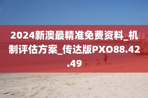 2024新澳最精准免费资料_机制评估方案_传达版PXO88.42.49