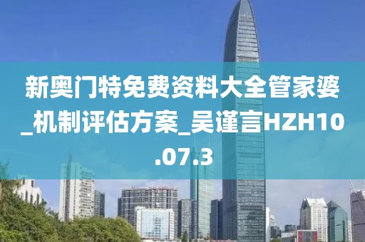 新奥门特免费资料大全管家婆_机制评估方案_吴谨言HZH10.07.3