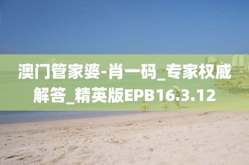 澳门管家婆-肖一码_专家权威解答_精英版EPB16.3.12