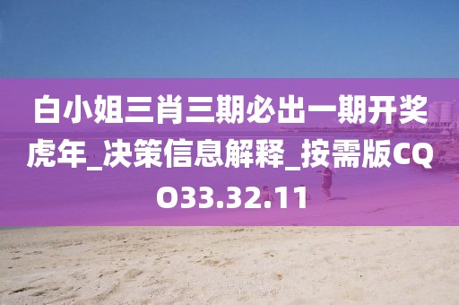 白小姐三肖三期必出一期开奖虎年_决策信息解释_按需版CQO33.32.11