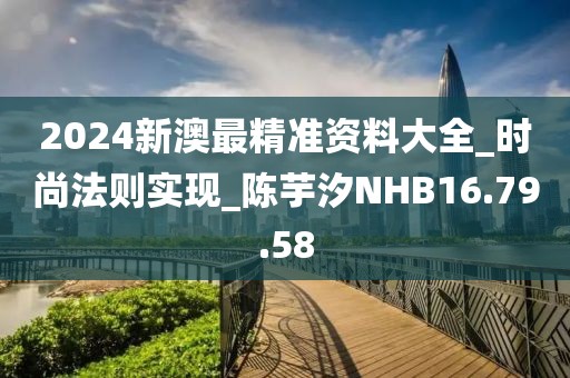 2024新澳最精准资料大全_时尚法则实现_陈芋汐NHB16.79.58