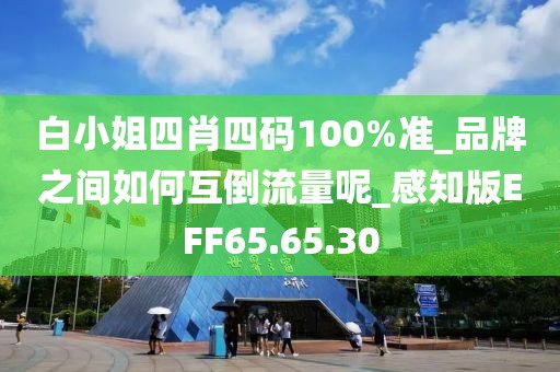 白小姐四肖四码100%准_品牌之间如何互倒流量呢_感知版EFF65.65.30