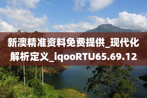 新澳精准资料免费提供_现代化解析定义_iqooRTU65.69.12