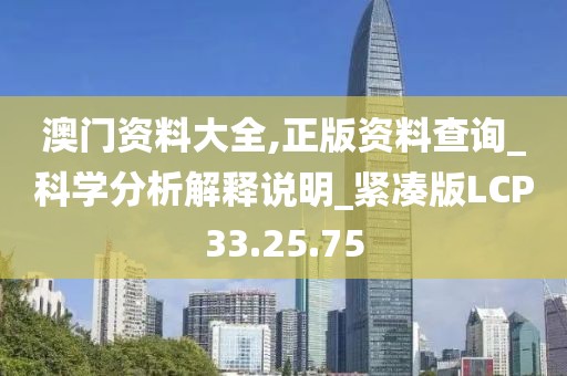 澳门资料大全,正版资料查询_科学分析解释说明_紧凑版LCP33.25.75