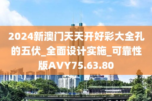 2024新澳门天天开好彩大全孔的五伏_全面设计实施_可靠性版AVY75.63.80