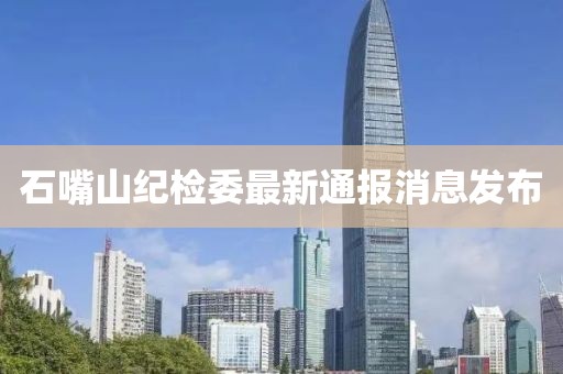 石嘴山纪检委最新通报消息发布