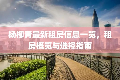 杨柳青最新租房信息一览，租房概览与选择指南