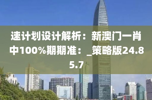 速计划设计解析：新澳门一肖中100%期期准：_策略版24.85.7