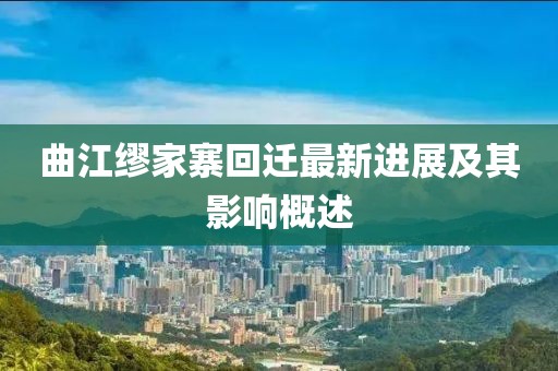 曲江缪家寨回迁最新进展及其影响概述