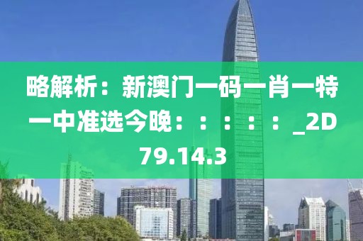 略解析：新澳门一码一肖一特一中准选今晚：：：：：_2D79.14.3