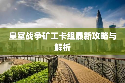 皇室战争矿工卡组最新攻略与解析