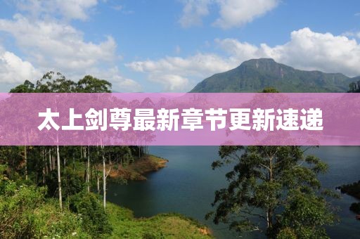 太上剑尊最新章节更新速递