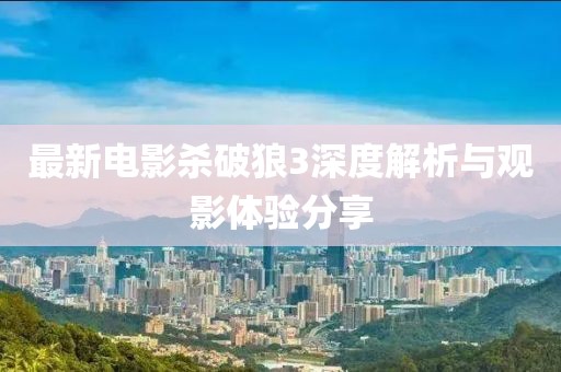最新电影杀破狼3深度解析与观影体验分享