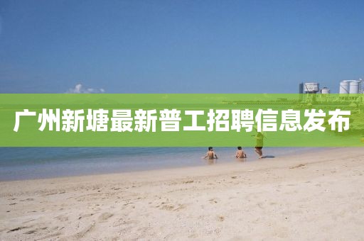 广州新塘最新普工招聘信息发布