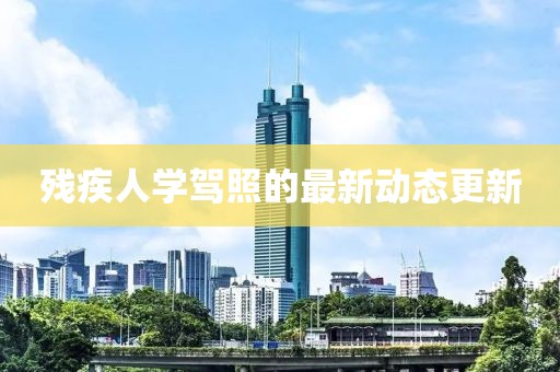 残疾人学驾照的最新动态更新