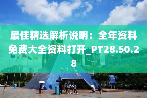 最佳精选解析说明：全年资料免费大全资料打开_PT28.50.28