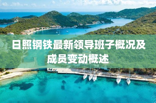 日照钢铁最新领导班子概况及成员变动概述