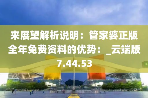 来展望解析说明：管家婆正版全年免费资料的优势：_云端版7.44.53