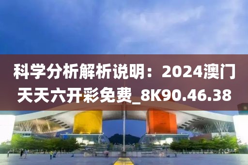 科学分析解析说明：2024澳门天天六开彩免费_8K90.46.38