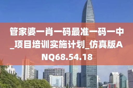 管家婆一肖一码最准一码一中_项目培训实施计划_仿真版ANQ68.54.18