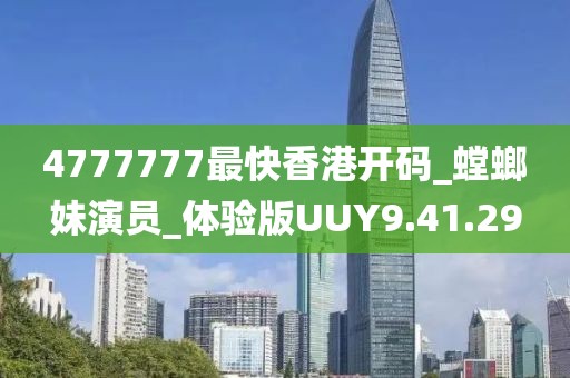 4777777最快香港开码_螳螂妹演员_体验版UUY9.41.29