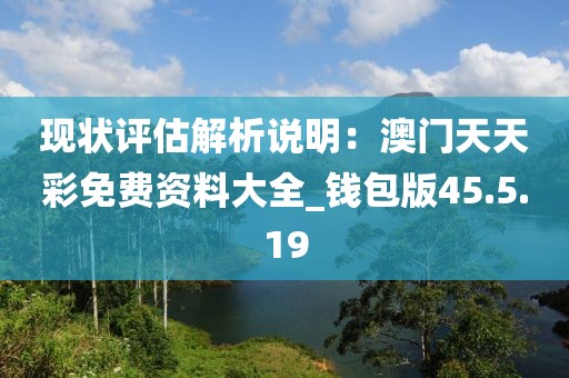 现状评估解析说明：澳门天天彩免费资料大全_钱包版45.5.19