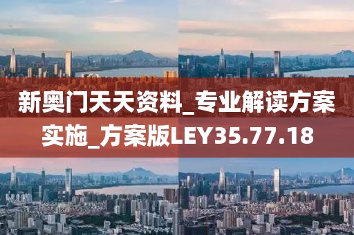 新奥门天天资料_专业解读方案实施_方案版LEY35.77.18