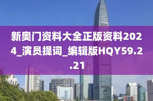 新奥门资料大全正版资料2024_演员提词_编辑版HQY59.2.21