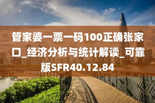 管家婆一票一码100正确张家口_经济分析与统计解读_可靠版SFR40.12.84