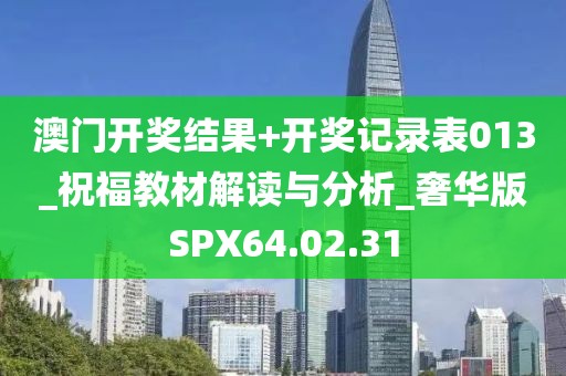 澳门开奖结果+开奖记录表013_祝福教材解读与分析_奢华版SPX64.02.31