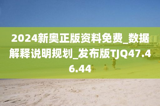 2024新奥正版资料免费_数据解释说明规划_发布版TJQ47.46.44