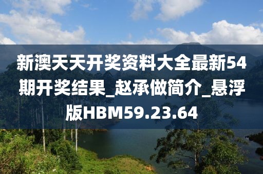 新澳天天开奖资料大全最新54期开奖结果_赵承做简介_悬浮版HBM59.23.64